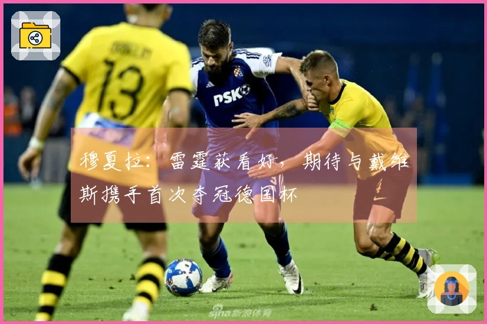 穆夏拉：雷霆获看好，期待与戴维斯携手首次夺冠德国杯