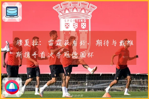 穆夏拉：雷霆获看好，期待与戴维斯携手首次夺冠德国杯